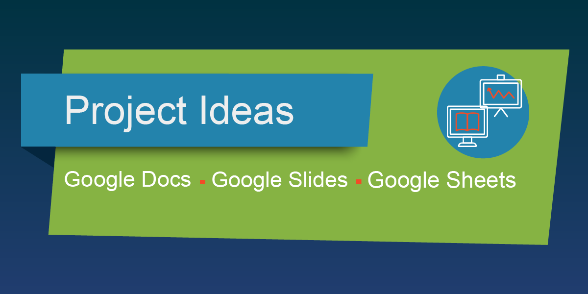 Project Ideas for Google Docs, Slides & Sheets
