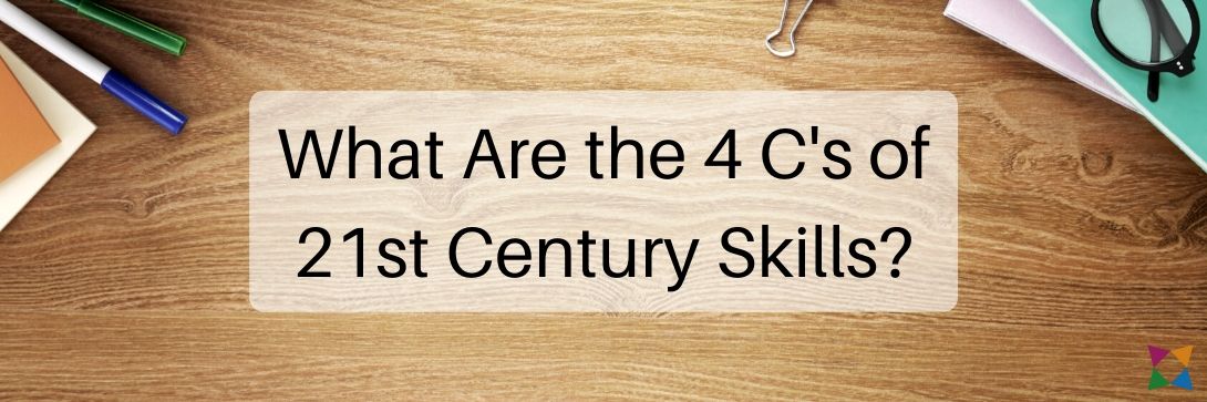 What Are the 4 C's of 21st Century Skills?