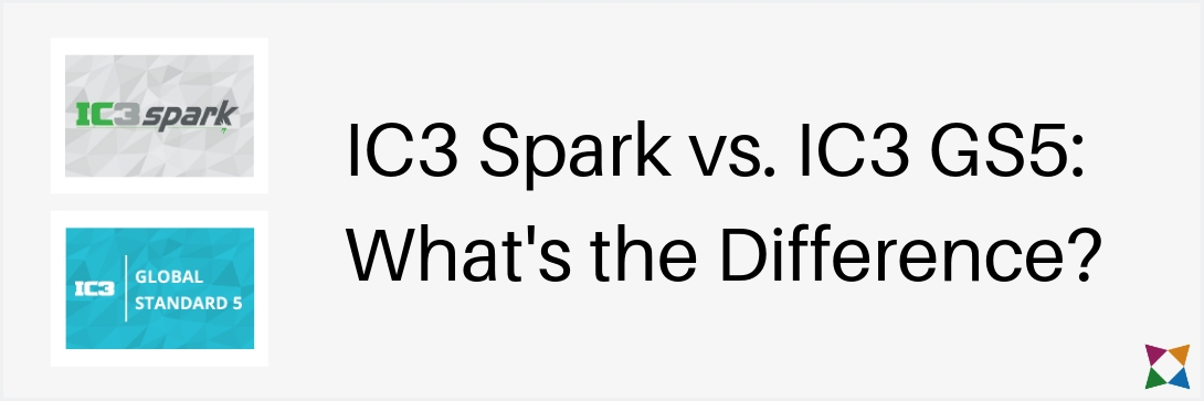 IC3 Spark vs IC3 GS5 Digital Literacy Certifications: What’s the Difference?