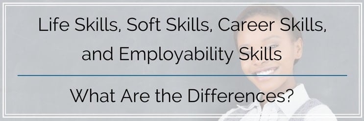 Life Skills vs. Soft Skills vs. Career Skills vs. Employability Skills — What Are the Differences?