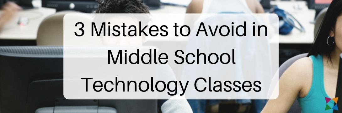3 Mistakes Teachers Make in Middle School Technology Classes & How to Avoid Them