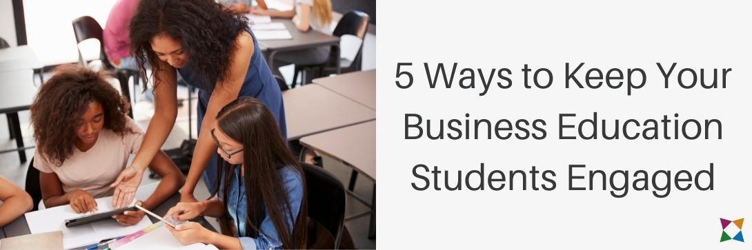 5 Ways to Keep Students Engaged in Business Education Classes