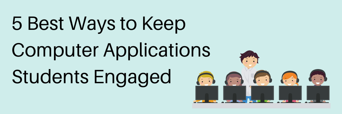 5 Best Ways to Keep Computer Applications Students Engaged